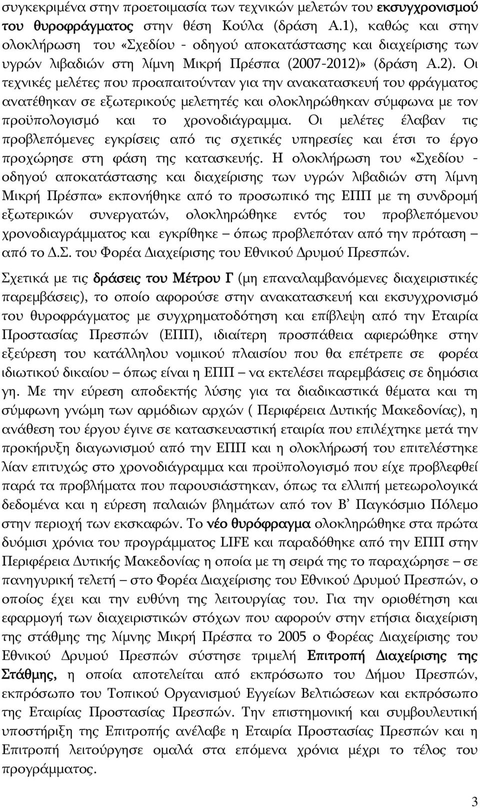 (δράση Α.2). Οι τεχνικές μελέτες που προαπαιτούνταν για την ανακατασκευή του φράγματος ανατέθηκαν σε εξωτερικούς μελετητές και ολοκληρώθηκαν σύμφωνα με τον προϋπολογισμό και το χρονοδιάγραμμα.