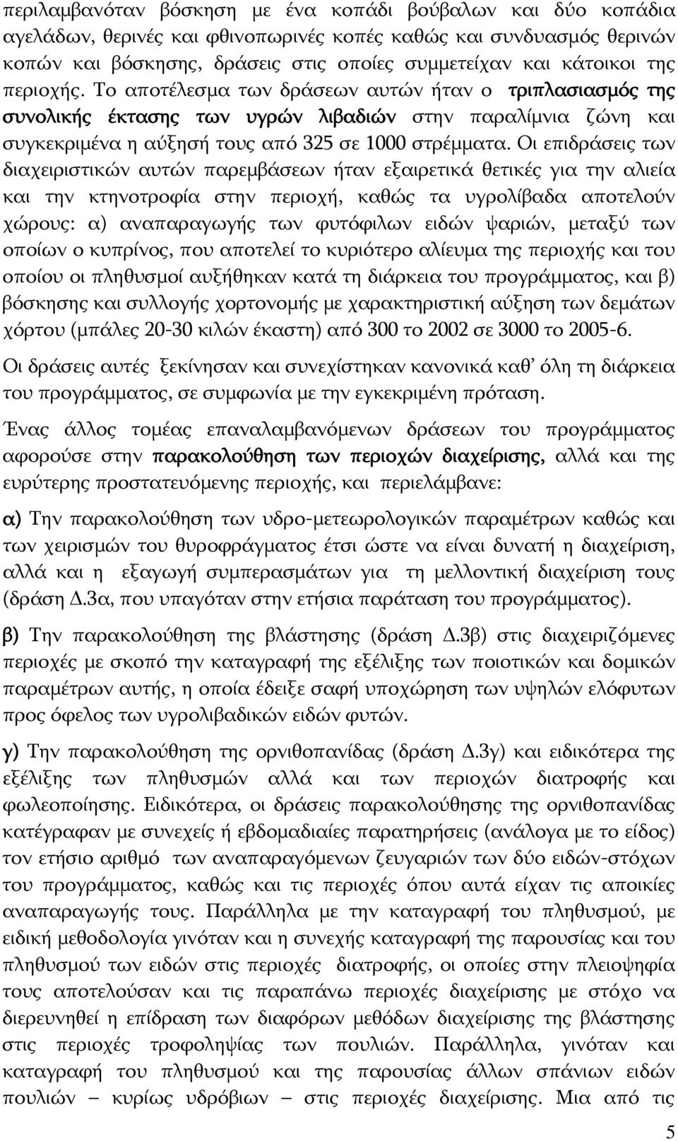 Οι επιδράσεις των διαχειριστικών αυτών παρεμβάσεων ήταν εξαιρετικά θετικές για την αλιεία και την κτηνοτροφία στην περιοχή, καθώς τα υγρολίβαδα αποτελούν χώρους: α) αναπαραγωγής των φυτόφιλων ειδών