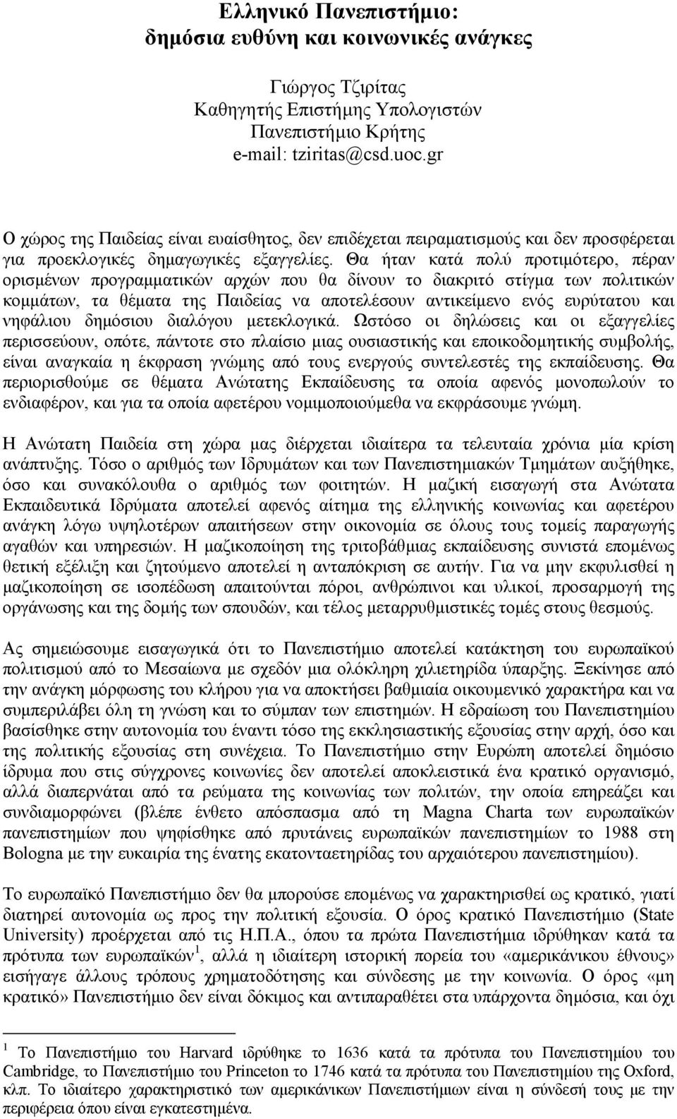 Θα ήταν κατά πολύ προτιµότερο, πέραν ορισµένων προγραµµατικών αρχών που θα δίνουν το διακριτό στίγµα των πολιτικών κοµµάτων, τα θέµατα της Παιδείας να αποτελέσουν αντικείµενο ενός ευρύτατου και