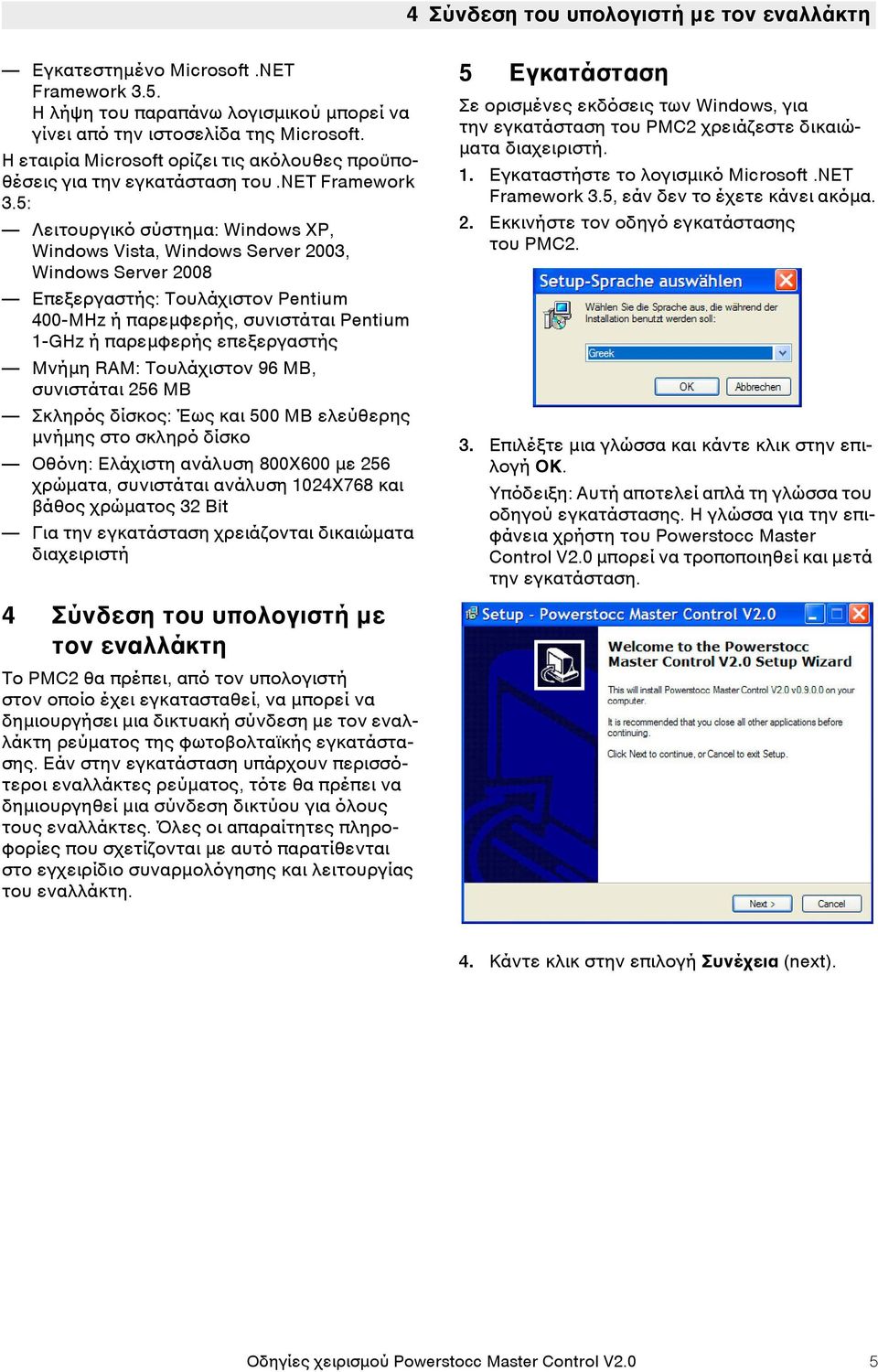 5: Λειτουργικό σύστημα: Windows XP, Windows Vista, Windows Server 2003, Windows Server 2008 Επεξεργαστής: Τουλάχιστον Pentium 400-MHz ή παρεμφερής, συνιστάται Pentium 1-GHz ή παρεμφερής επεξεργαστής