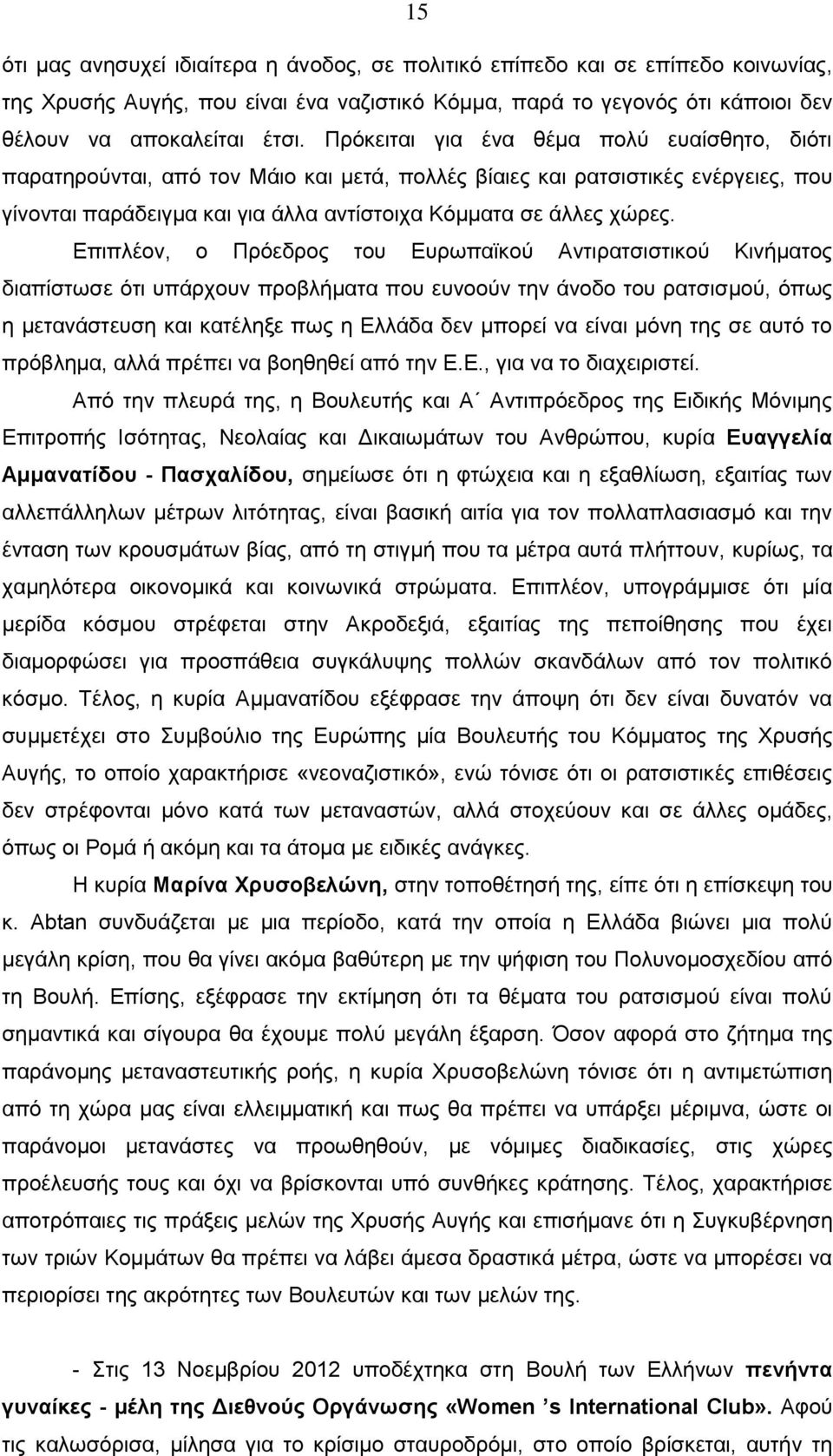 Επιπλέον, ο Πρόεδρος του Ευρωπαϊκού Αντιρατσιστικού Κινήματος διαπίστωσε ότι υπάρχουν προβλήματα που ευνοούν την άνοδο του ρατσισμού, όπως η μετανάστευση και κατέληξε πως η Ελλάδα δεν μπορεί να είναι