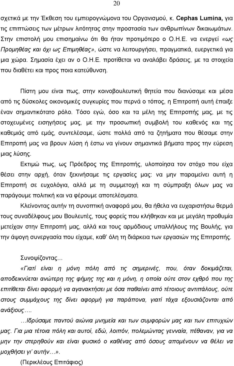 Πίστη μου είναι πως, στην κοινοβουλευτική θητεία που διανύσαμε και μέσα από τις δύσκολες οικονομικές συγκυρίες που περνά ο τόπος, η Επιτροπή αυτή έπαιξε έναν σημαντικότατο ρόλο.