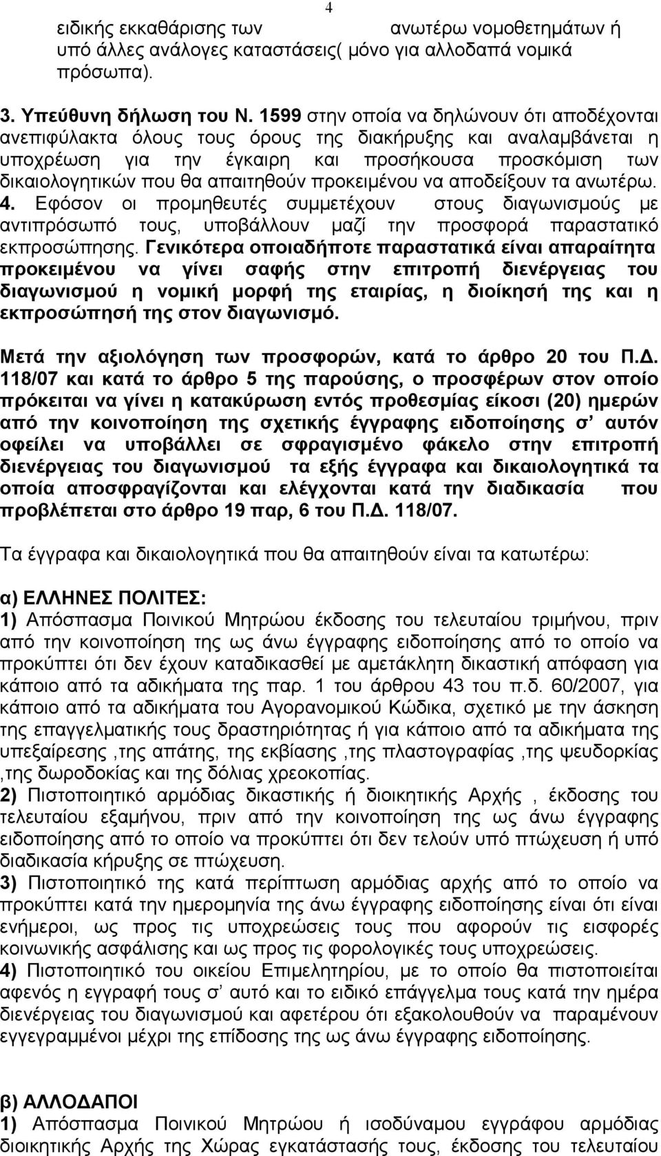 προκειµένου να αποδείξουν τα ανωτέρω. 4. Εφόσον οι προµηθευτές συµµετέχουν στους διαγωνισµούς µε αντιπρόσωπό τους, υποβάλλουν µαζί την προσφορά παραστατικό εκπροσώπησης.