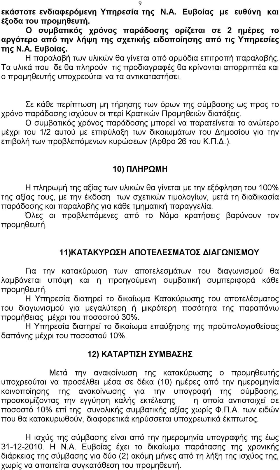 Η παραλαβή των υλικών θα γίνεται από αρµόδια επιτροπή παραλαβής. Τα υλικά που δε θα πληρούν τις προδιαγραφές θα κρίνονται απορριπτέα και ο προµηθευτής υποχρεούται να τα αντικαταστήσει.