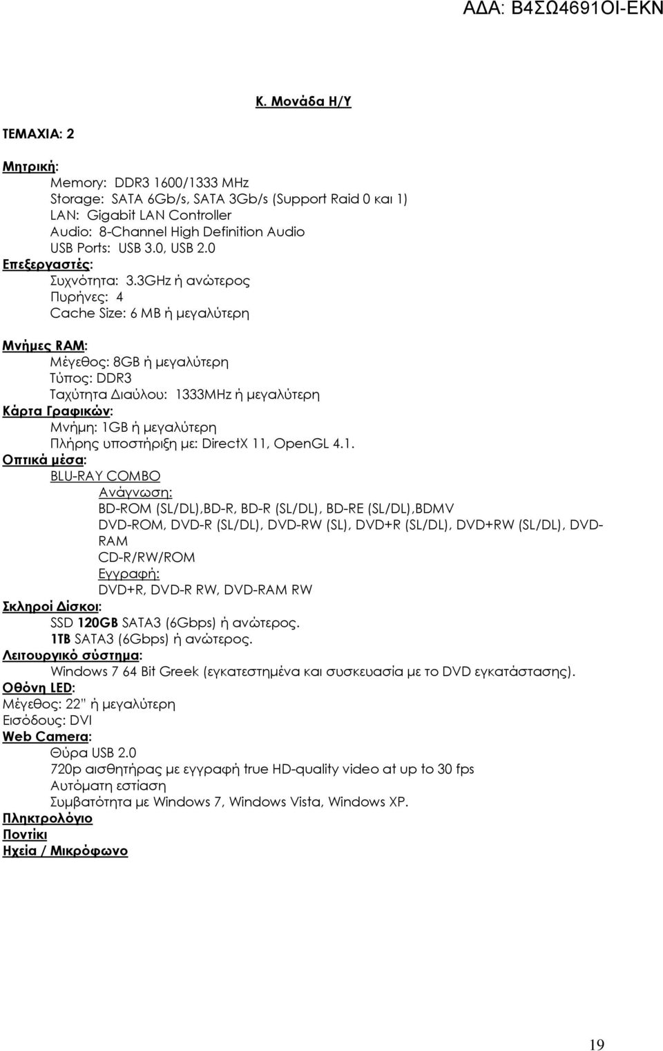 3GHz ή ανώτερος Πυρήνες: 4 Cache Size: 6 MB ή μεγαλύτερη Μνήμες RAM: Μέγεθος: 8GB ή μεγαλύτερη Τύπος: DDR3 Ταχύτητα Διαύλου: 1333MΗz ή μεγαλύτερη Κάρτα Γραφικών: Μνήμη: 1GB ή μεγαλύτερη Πλήρης