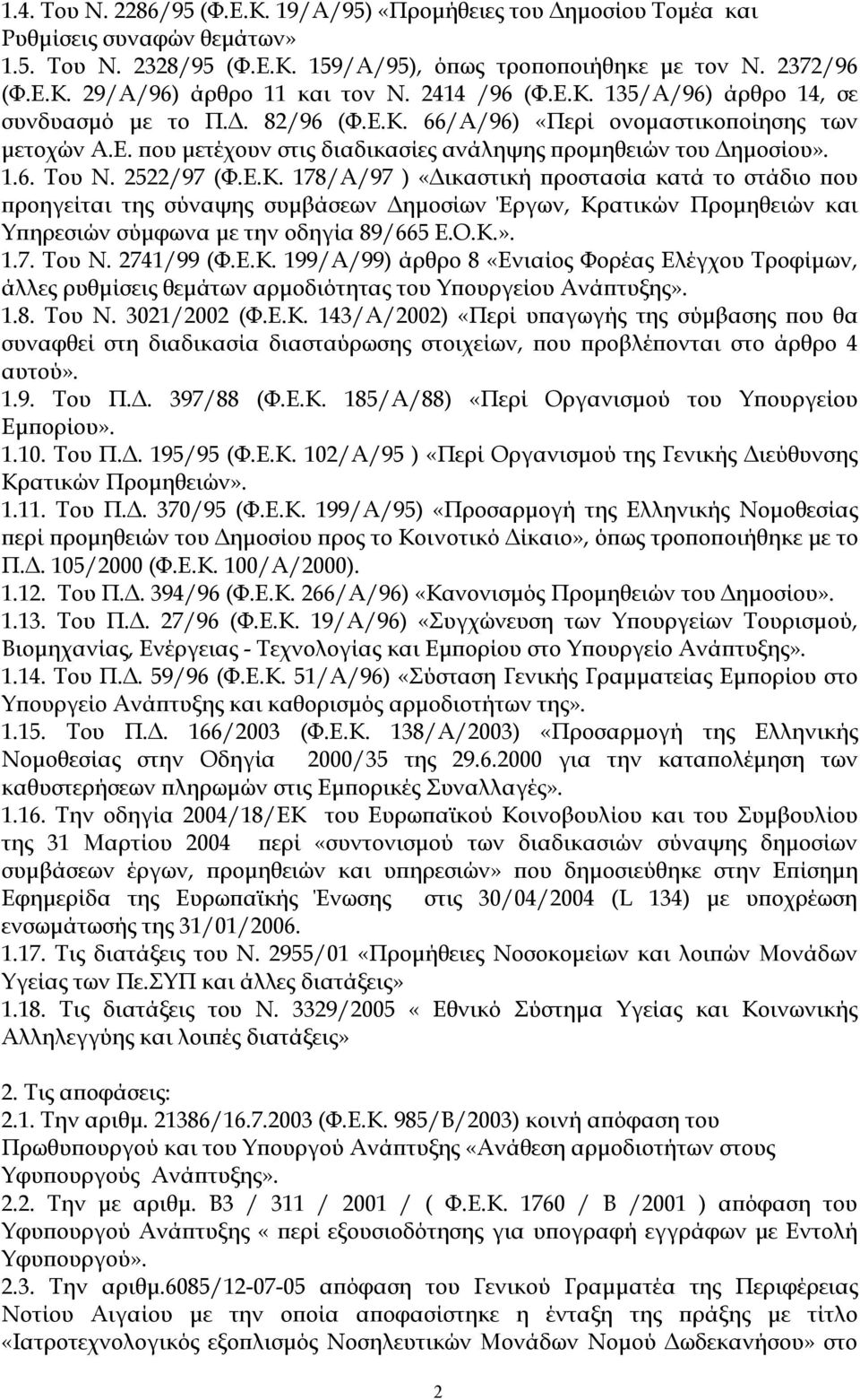 2522/97 (Φ.Ε.Κ. 178/Α/97 ) «Δικαστική προστασία κατά το στάδιο που προηγείται της σύναψης συμβάσεων Δημοσίων Έργων, Κρατικών Προμηθειών και Υπηρεσιών σύμφωνα με την οδηγία 89/665 Ε.Ο.Κ.». 1.7. Του Ν.