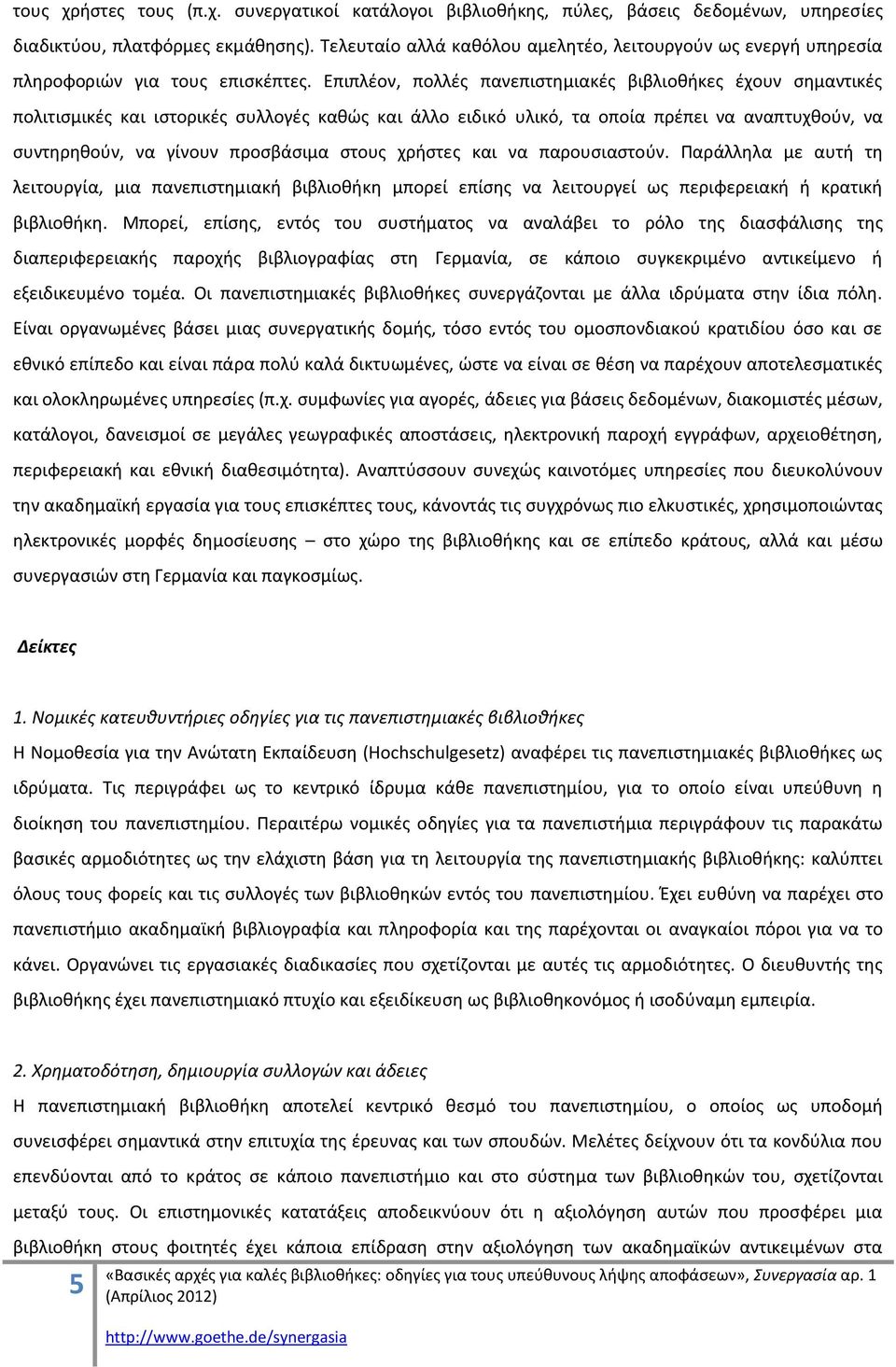 Επιπλζον, πολλζσ πανεπιςτθμιακζσ βιβλιοκικεσ ζχουν ςθμαντικζσ πολιτιςμικζσ και ιςτορικζσ ςυλλογζσ κακϊσ και άλλο ειδικό υλικό, τα οποία πρζπει να αναπτυχκοφν, να ςυντθρθκοφν, να γίνουν προςβάςιμα