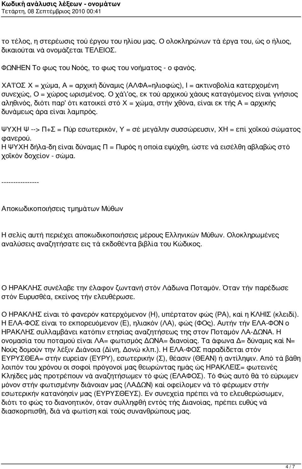 Ο χά'ι'ος, εκ τού αρχικού χάους καταγόμενος είναι γνήσιος αληθινός, διότι παρ' ότι κατοικεί στό Χ = χώμα, στήν χθόνα, είναι εκ τής Α = αρχικής δυνάμεως άρα είναι λαμπρός.