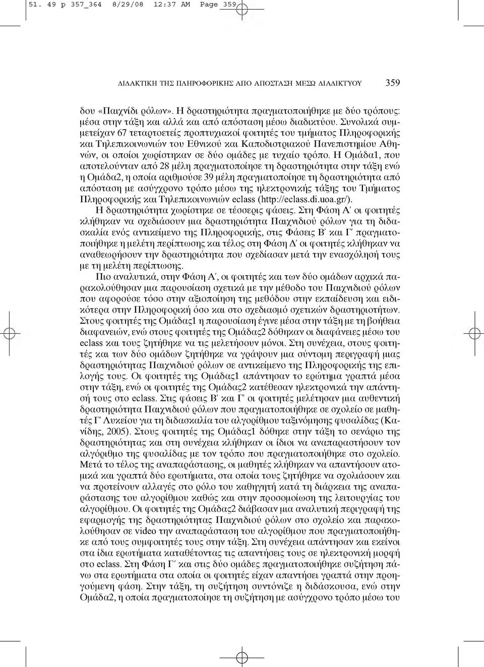 Συνολικά συμμετείχαν 67 τεταρτοετείς προπτυχιακοί φοιτητές του τμήματος Πληροφορικής και Τηλεπικοινωνιών του Εθνικού και Καποδιστριακού Πανεπιστημίου Αθηνών, οι οποίοι χωρίστηκαν σε δύο ομάδες με