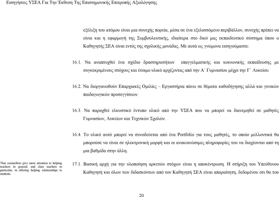 .1. Να αναπτυχθεί ένα σχέδιο δραστηριοτήτων επαγγελματικής και κοινωνικής εκπαίδευσης με συγκεκριμένους στόχους και έτοιμο υλικό αρχίζοντας από την Α Γυμνασίου μέχρι την Γ Λυκείου. 16.2.