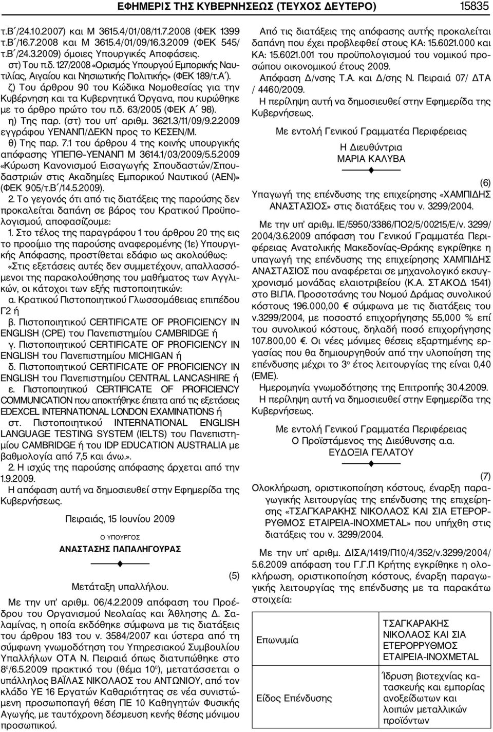 ζ) Του άρθρου 90 του Κώδικα Νομοθεσίας για την Κυβέρνηση και τα Κυβερνητικά Όργανα, που κυρώθηκε με το άρθρο πρώτο του π.δ. 63/2005 (ΦΕΚ Α 98). η) Tης παρ. (στ) του υπ αριθμ. 3621.3/11/09/9.2.2009 εγγράφου ΥΕΝΑΝΠ/ΔΕΚΝ προς το ΚΕΣΕΝ/Μ.