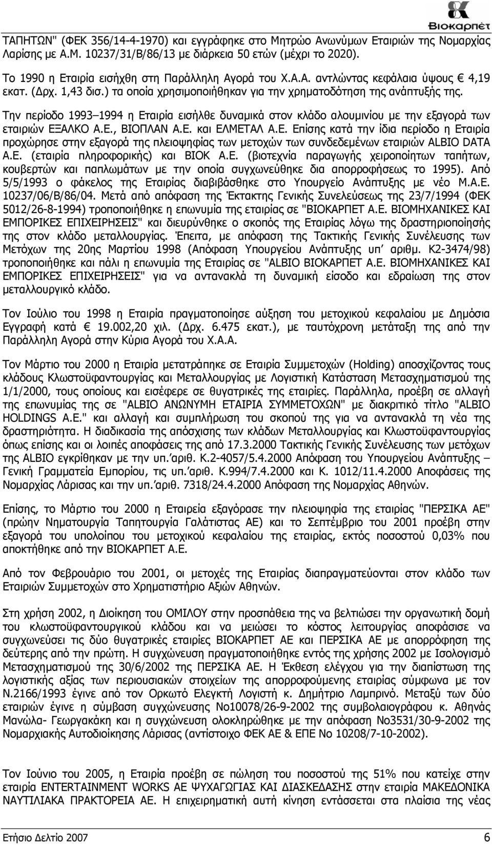 Την περίοδο 1993 1994 η Εταιρία εισήλθε δυναμικά στον κλάδο αλουμινίου με την εξαγορά των εταιριών ΕΞΑΛΚΟ Α.Ε., ΒΙΟΠΛΑΝ Α.Ε. και ΕΛΜΕΤΑΛ Α.Ε. Επίσης κατά την ίδια περίοδο η Εταιρία προχώρησε στην εξαγορά της πλειοψηφίας των μετοχών των συνδεδεμένων εταιριών ALBIO DATA A.