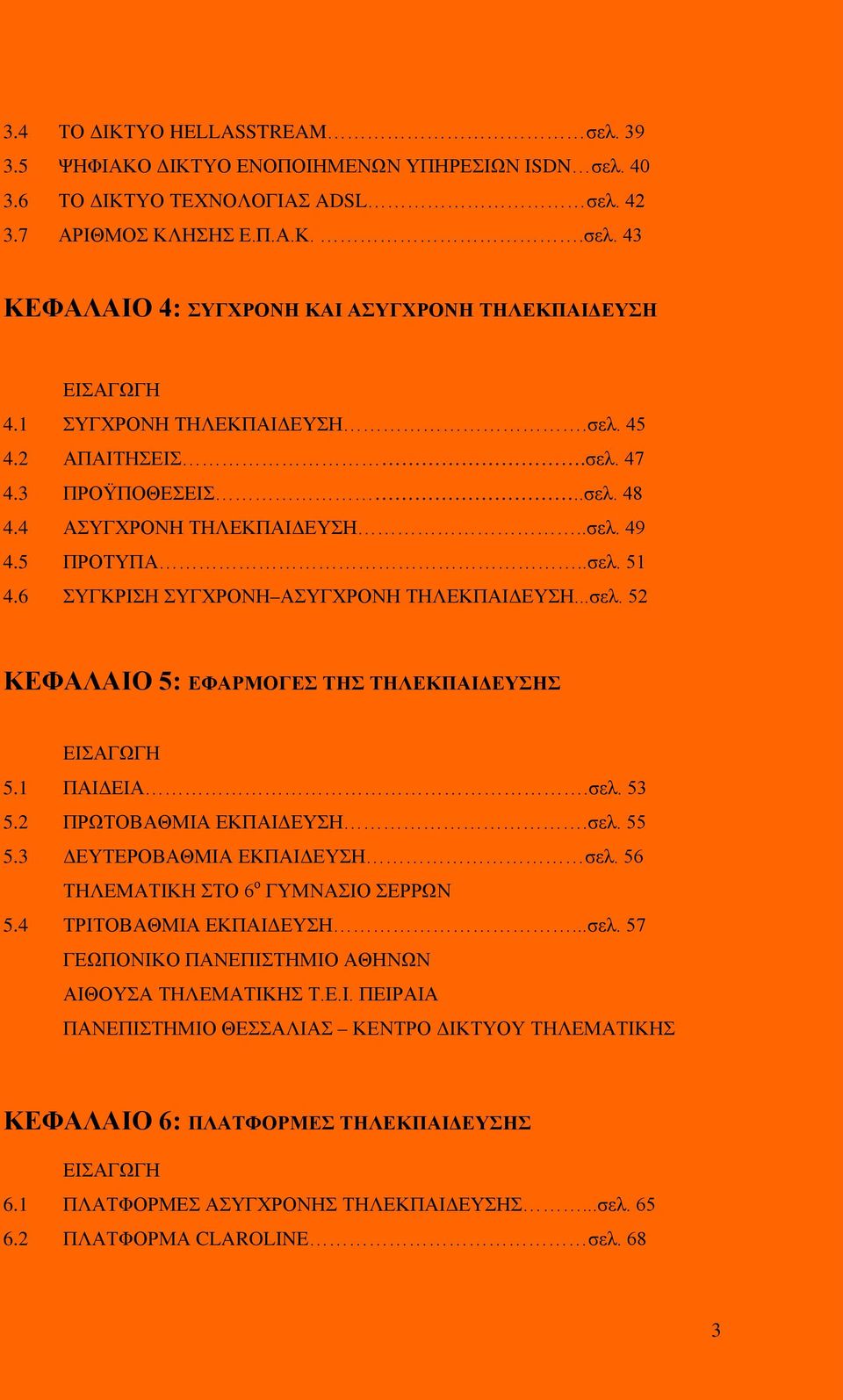 1 ΠΑΙΔΕΙΑ.σελ. 53 5.2 ΠΡΩΤΟΒΑΘΜΙΑ ΕΚΠΑΙΔΕΥΣΗ.σελ. 55 5.3 ΔΕΥΤΕΡΟΒΑΘΜΙΑ ΕΚΠΑΙΔΕΥΣΗ σελ. 56 ΤΗΛΕΜΑΤΙΚΗ ΣΤΟ 6 ο ΓΥΜΝΑΣΙΟ ΣΕΡΡΩΝ 5.4 ΤΡΙΤΟΒΑΘΜΙΑ ΕΚΠΑΙΔΕΥΣΗ...σελ. 57 ΓΕΩΠΟΝΙΚΟ ΠΑΝΕΠΙΣΤΗΜΙΟ ΑΘΗΝΩΝ ΑΙΘΟΥΣΑ ΤΗΛΕΜΑΤΙΚΗΣ Τ.