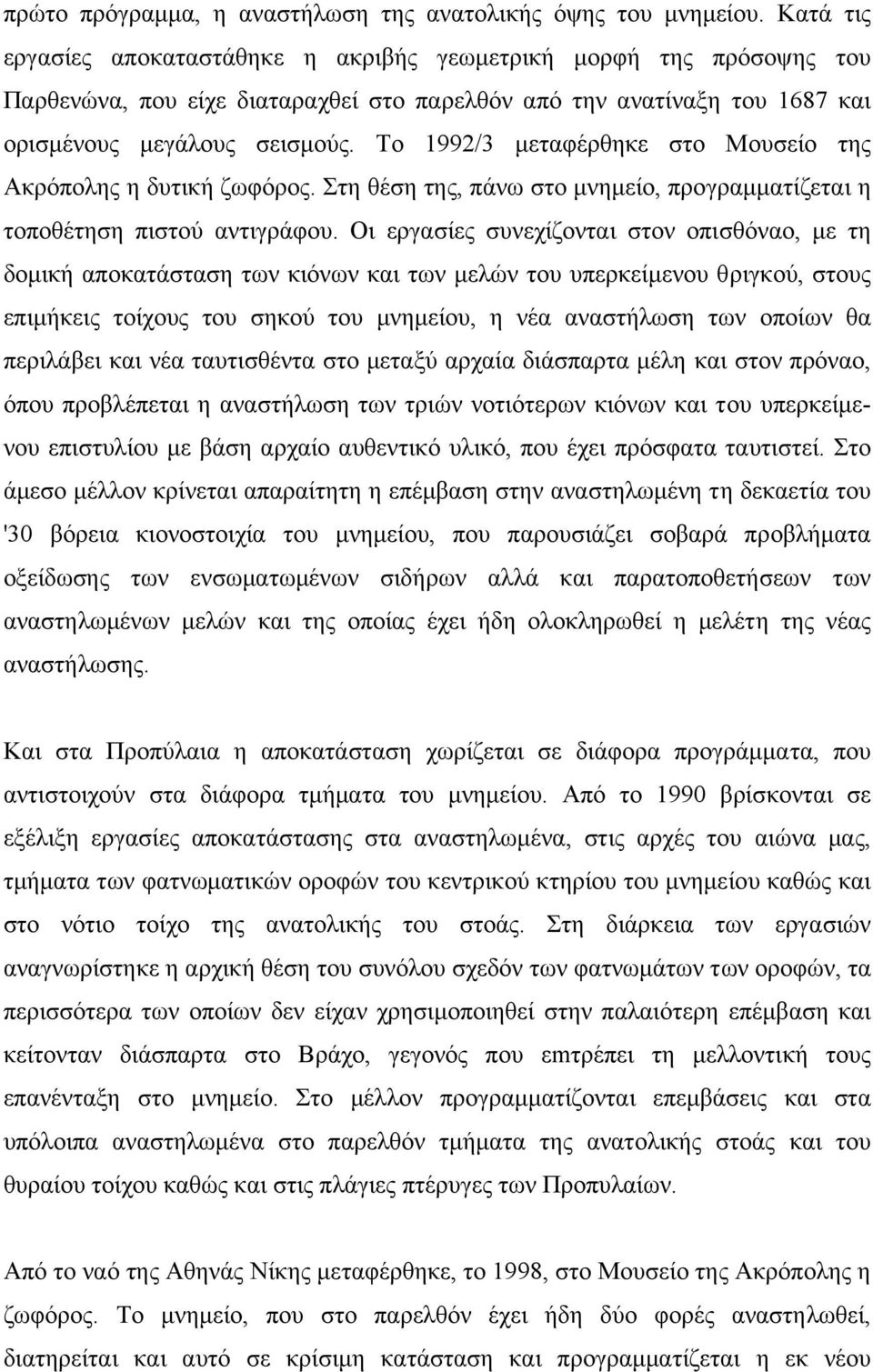 Το 1992/3 µεταφέρθηκε στο Μουσείο της Ακρόπολης η δυτική ζωφόρος. Στη θέση της, πάνω στο µνηµείο, προγραµµατίζεται η τοποθέτηση πιστού αντιγράφου.