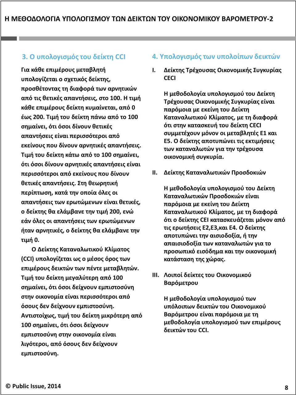 Η τιμή κάθε επιμέρους δείκτη κυμαίνεται, από έως 2. Τιμή του δείκτη πάνω από το 1 σημαίνει, ότι όσοι δίνουν θετικές απαντήσεις είναι περισσότεροι από εκείνους που δίνουν αρνητικές απαντήσεις.