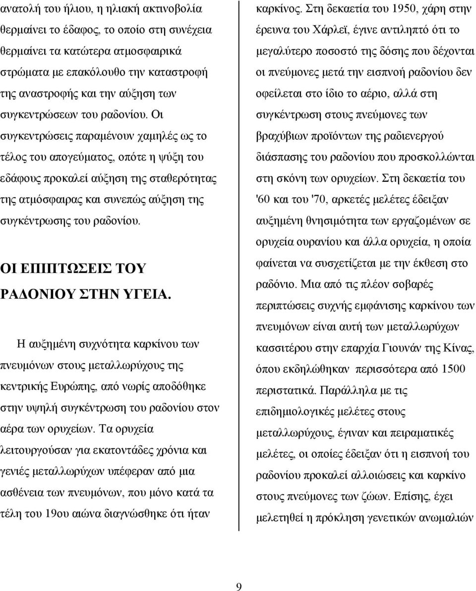 Οι συγκεντρώσεις παραμένουν χαμηλές ως το τέλος του απογεύματος, οπότε η ψύξη του εδάφους προκαλεί αύξηση της σταθερότητας της ατμόσφαιρας και συνεπώς αύξηση της συγκέντρωσης του ραδονίου.