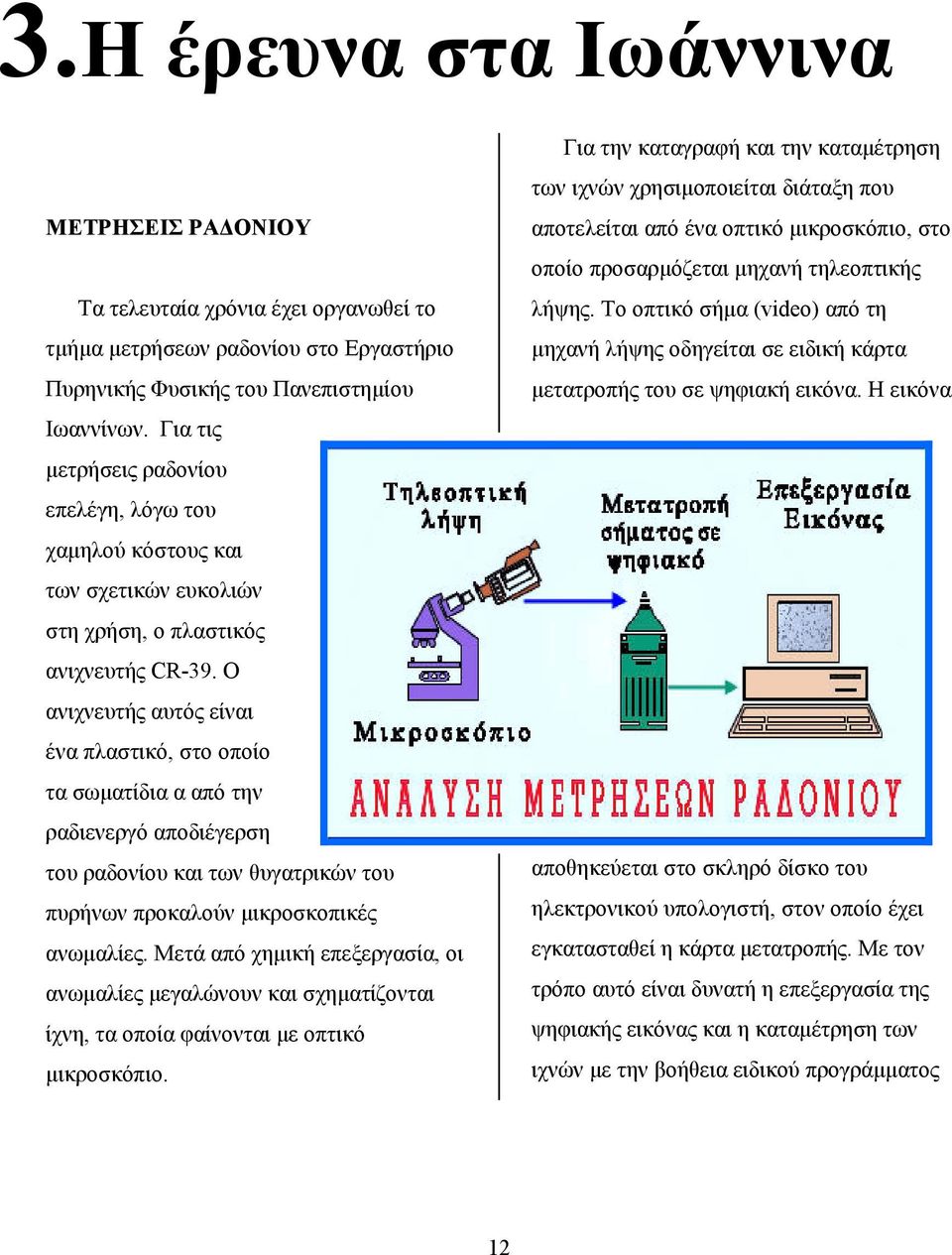 O ανιχνευτής αυτός είναι ένα πλαστικό, στο οποίο τα σωματίδια α από την ραδιενεργό αποδιέγερση του ραδονίου και των θυγατρικών του πυρήνων προκαλούν μικροσκοπικές ανωμαλίες.