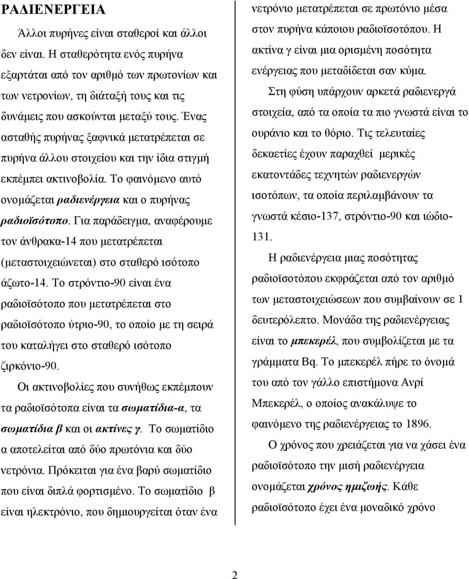 Ένας ασταθής πυρήνας ξαφνικά μετατρέπεται σε πυρήνα άλλου στοιχείου και την ίδια στιγμή εκπέμπει ακτινοβολία. Το φαινόμενο αυτό ονομάζεται ραδιενέργεια και ο πυρήνας ραδιοϊσότοπο.