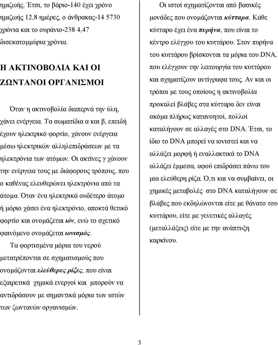 Τα σωματίδια α και β, επειδή έχουν ηλεκτρικό φορτίο, χάνουν ενέργεια μέσω ηλεκτρικών αλληλεπιδράσεων με τα ηλεκτρόνια των ατόμων.