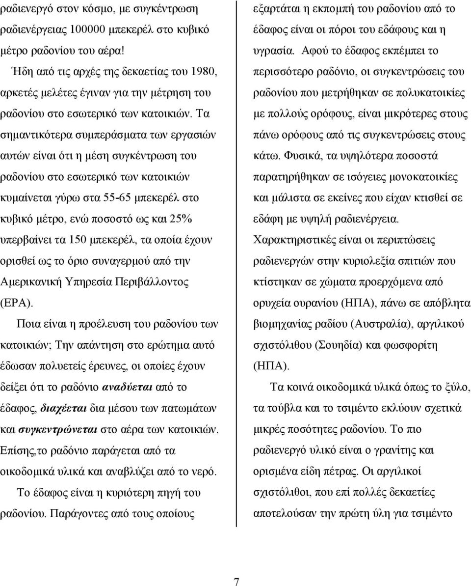 Τα σημαντικότερα συμπεράσματα των εργασιών αυτών είναι ότι η μέση συγκέντρωση του ραδονίου στο εσωτερικό των κατοικιών κυμαίνεται γύρω στα 55-65 μπεκερέλ στο κυβικό μέτρο, ενώ ποσοστό ως και 25%