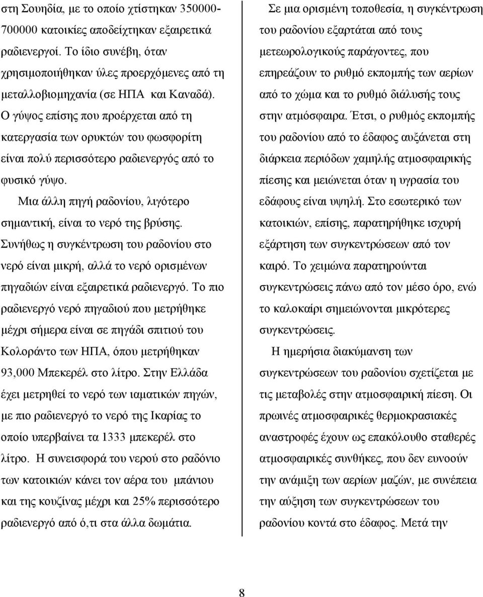 Συνήθως η συγκέντρωση του ραδονίου στο νερό είναι μικρή, αλλά το νερό ορισμένων πηγαδιών είναι εξαιρετικά ραδιενεργό.