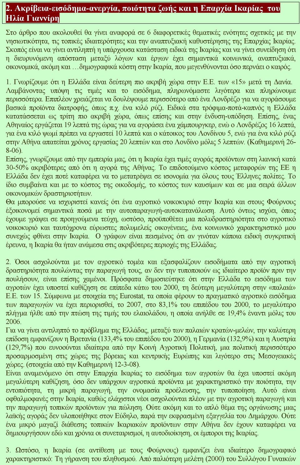 Σκοπός είναι να γίνει αντιληπτή η υπάρχουσα κατάσταση ειδικά της Ικαρίας και να γίνει συνείδηση ότι η διευρυνόµενη απόσταση µεταξύ λόγων και έργων έχει σηµαντικά κοινωνικά, αναπτυξιακά, οικονοµικά,