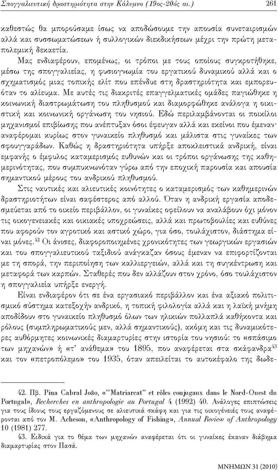 Μας ενδιαφέρουν, επομένως, οι τρόποι με τους οποίους συγκροτήθηκε, μέσω της σπογγαλιείας, η φυσιογνωμία του εργατικού δυναμικού αλλά και ο σχηματισμός μιας τοπικής ελίτ που επένδυε στη δραστηριότητα