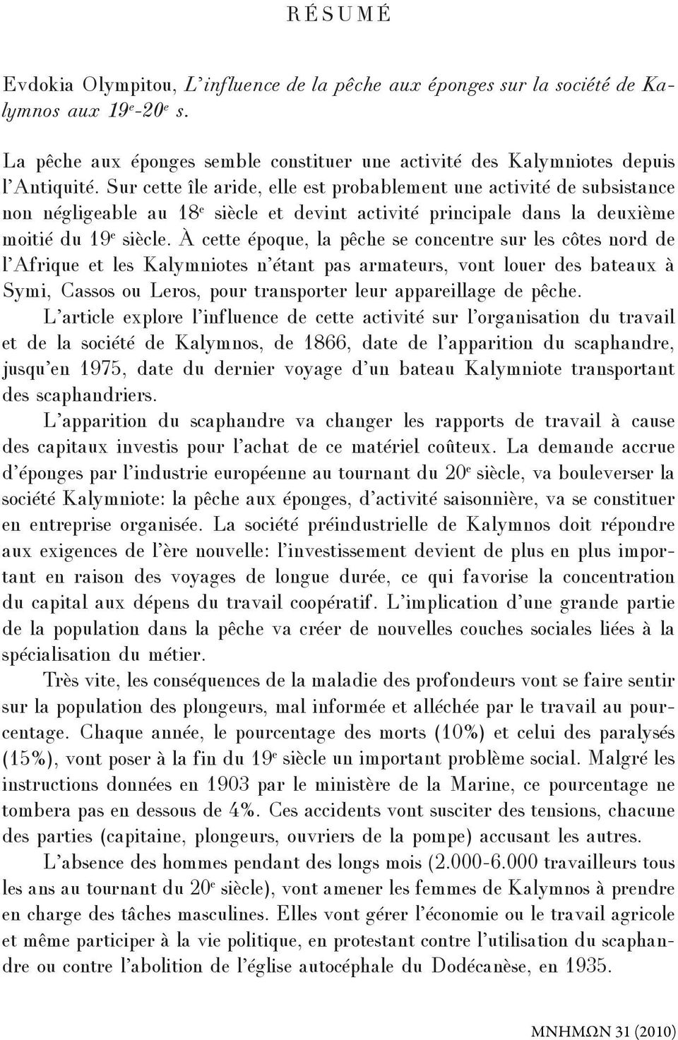 À cette époque, la pêche se concentre sur les côtes nord de l Afrique et les Kalymniotes n étant pas armateurs, vont louer des bateaux à Symi, Cassos ou Leros, pour transporter leur appareillage de