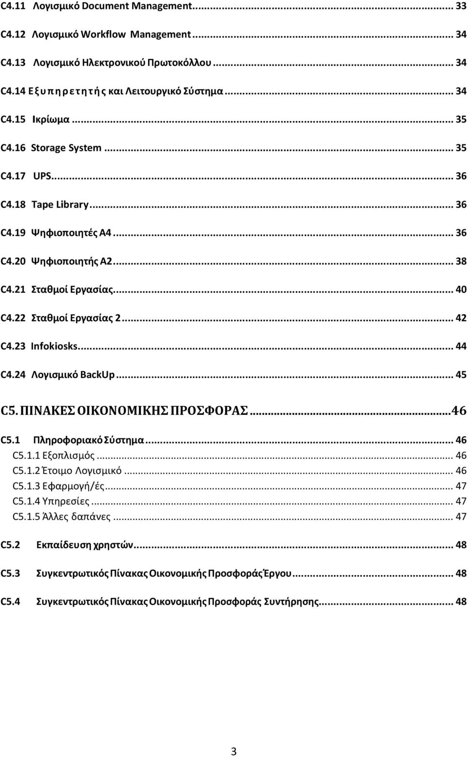 23 Infokiosks... 44 C4.24 Λογιςμικό BackUp... 45 C5. ΠΙΝΑΚΕ ΟΙΚΟΝΟΜΙΚΗ ΠΡΟΥΟΡΑ... 46 C5.1 Πληροφοριακό Σφςτημα... 46 C5.1.1 Εξοπλιςμόσ... 46 C5.1.2 Έτοιμο Λογιςμικό... 46 C5.1.3 Εφαρμογή/ζσ... 47 C5.