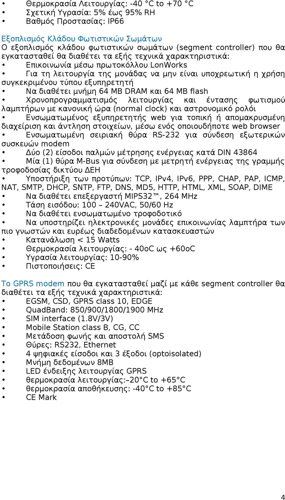 διαθέτει μνήμη 64 MB DRAM και 64 MB flash Χρονοπρογραμματισμός λειτουργίας και έντασης φωτισμού λαμπτήρων με κανονική ώρα (normal clock) και αστρονομικό ρολόι Ενσωματωμένος εξυπηρετητής web για