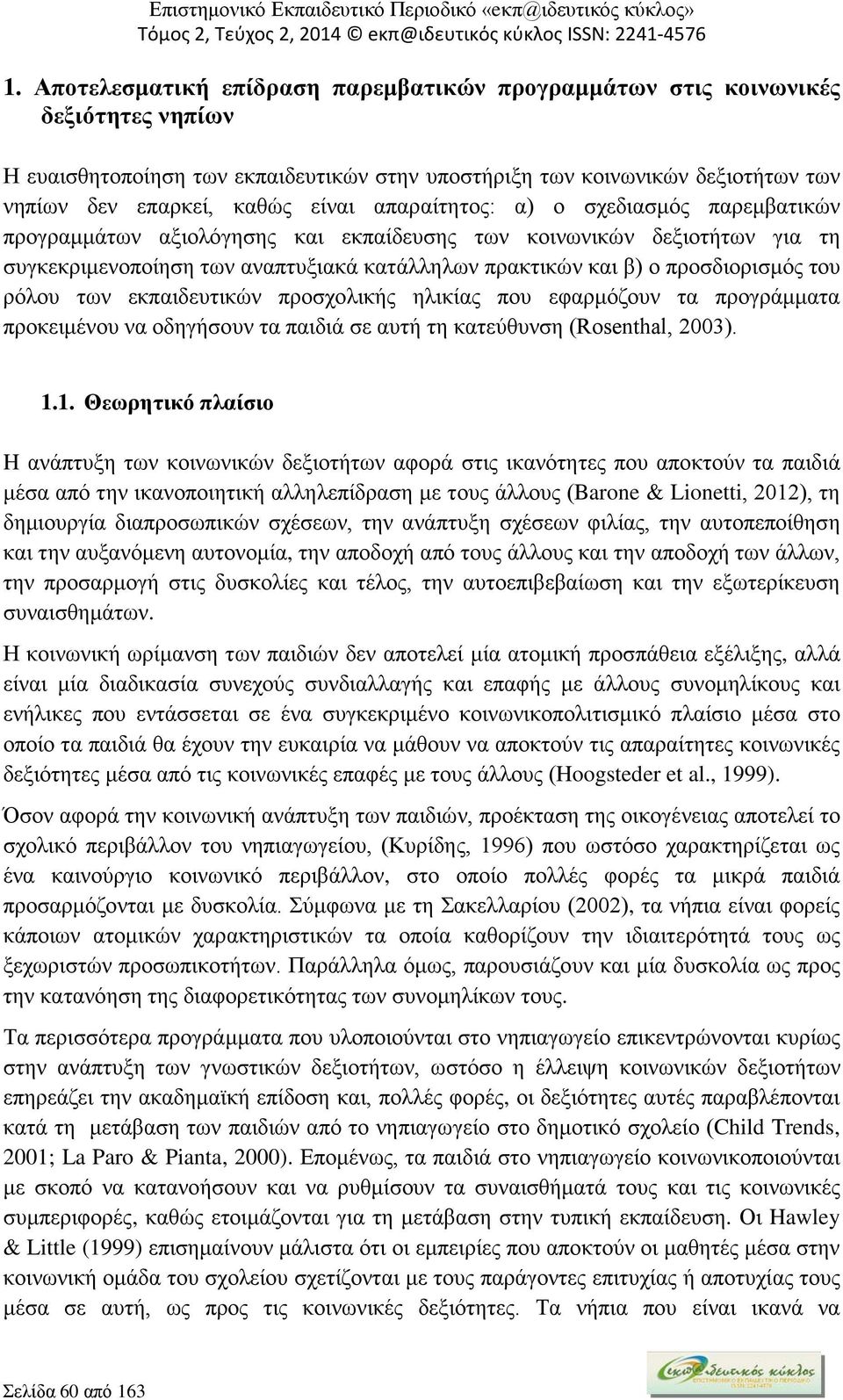 προσδιορισμός του ρόλου των εκπαιδευτικών προσχολικής ηλικίας που εφαρμόζουν τα προγράμματα προκειμένου να οδηγήσουν τα παιδιά σε αυτή τη κατεύθυνση (Rosenthal, 2003). 1.