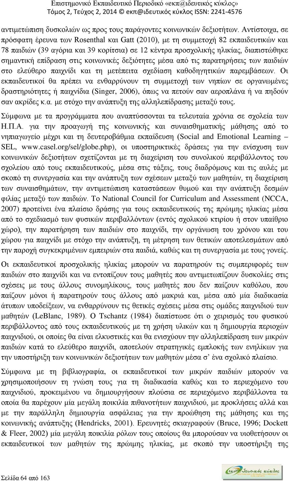 επίδραση στις κοινωνικές δεξιότητες μέσα από τις παρατηρήσεις των παιδιών στο ελεύθερο παιχνίδι και τη μετέπειτα σχεδίαση καθοδηγητικών παρεμβάσεων.