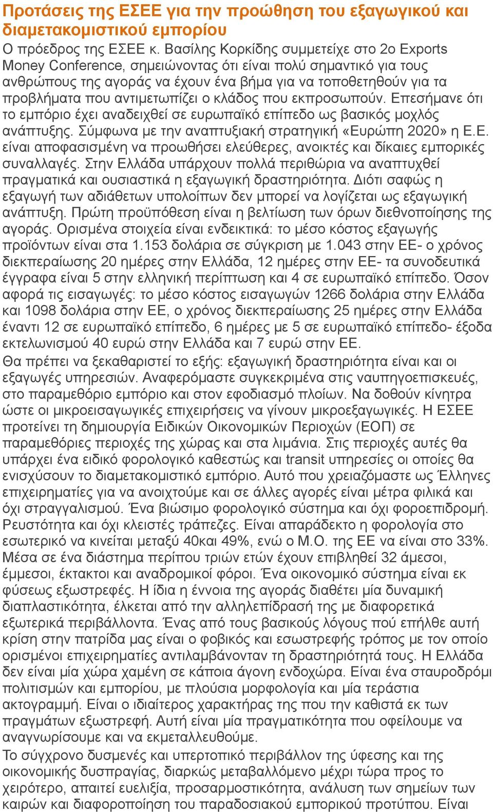 αντιμετωπίζει ο κλάδος που εκπροσωπούν. Επεσήμανε ότι το εμπόριο έχει αναδειχθεί σε ευρωπαϊκό επίπεδο ως βασικός μοχλός ανάπτυξης. Σύμφωνα με την αναπτυξιακή στρατηγική «Ευρώπη 2020» η Ε.Ε. είναι αποφασισμένη να προωθήσει ελεύθερες, ανοικτές και δίκαιες εμπορικές συναλλαγές.