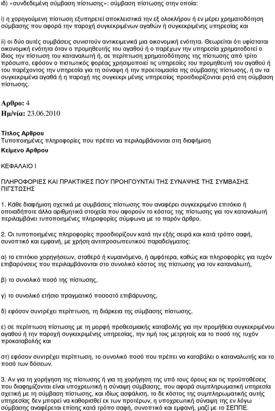 Θεωρείται ότι υφίσταται οικονοµική ενότητα όταν ο προµηθευτής του αγαθού ή ο παρέχων την υπηρεσία χρηµατοδοτεί ο ίδιος την πίστωση του καταναλωτή ή, σε περίπτωση χρηµατοδότησης της πίστωσης από τρίτο