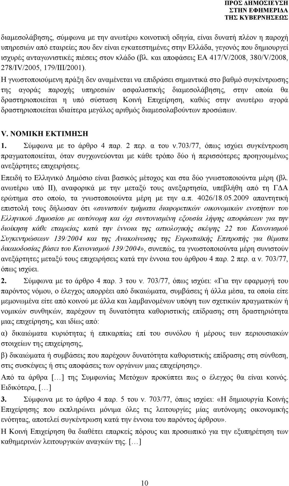 Η γνωστοποιούμενη πράξη δεν αναμένεται να επιδράσει σημαντικά στο βαθμό συγκέντρωσης της αγοράς παροχής υπηρεσιών ασφαλιστικής διαμεσολάβησης, στην οποία θα δραστηριοποιείται η υπό σύσταση Κοινή