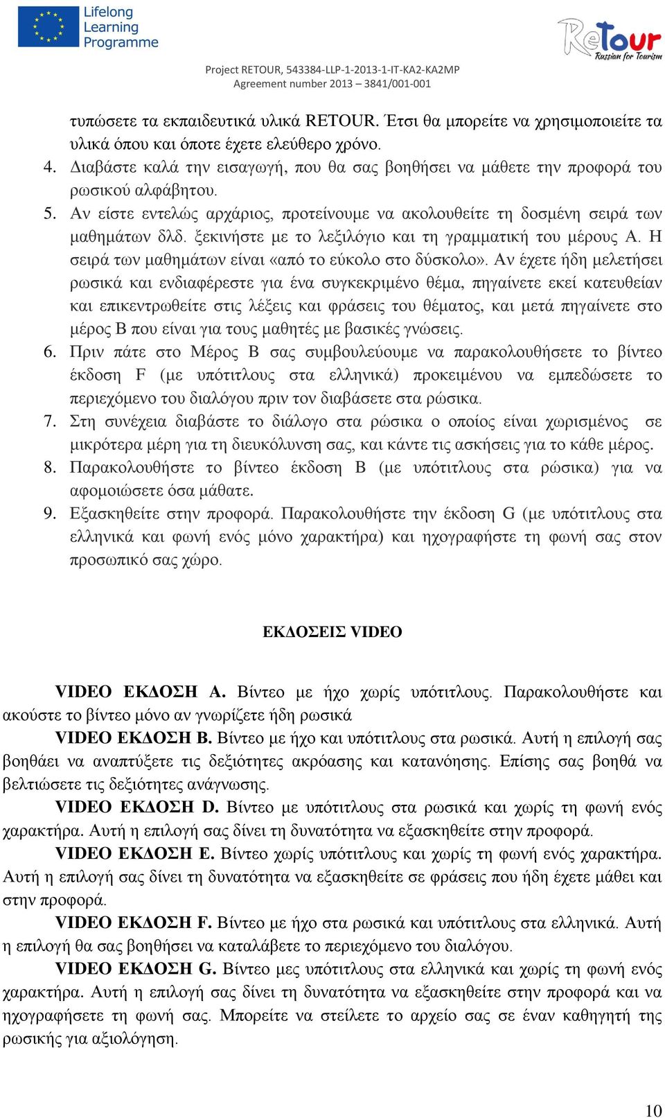 ξεκινήστε με το λεξιλόγιο και τη γραμματική του μέρους Α. Η σειρά των μαθημάτων είναι «από το εύκολο στο δύσκολο».