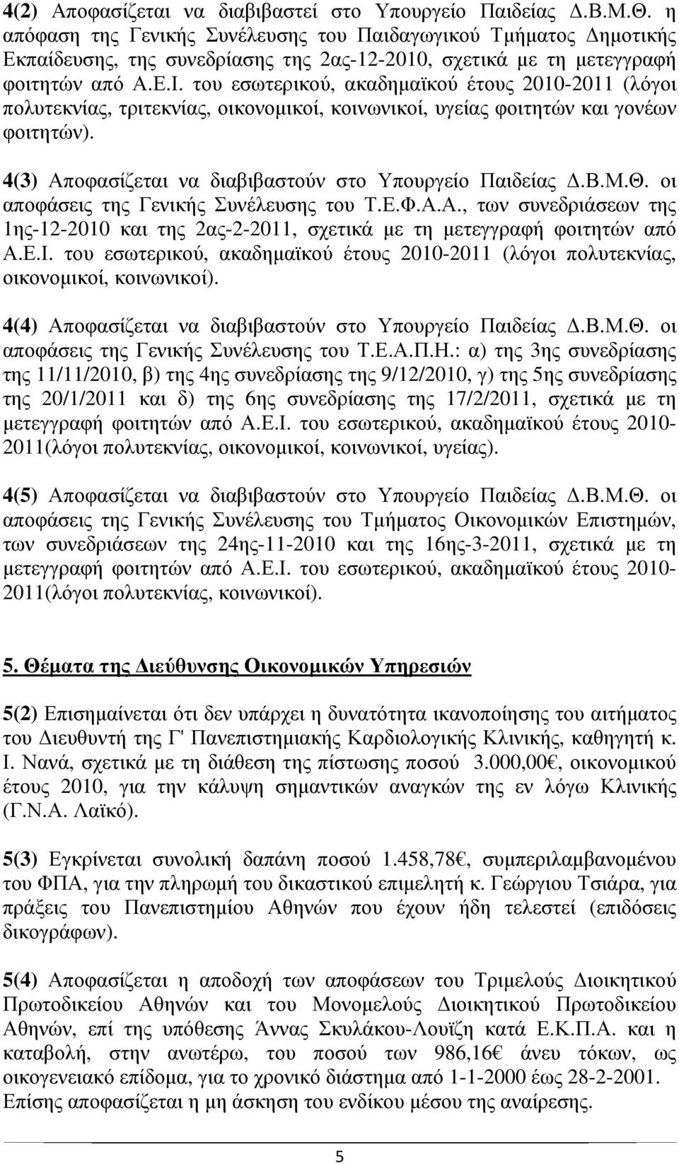 του εσωτερικού, ακαδηµαϊκού έτους 2010-2011 (λόγοι πολυτεκνίας, τριτεκνίας, οικονοµικοί, κοινωνικοί, υγείας φοιτητών και γονέων φοιτητών). 4(3) Αποφασίζεται να διαβιβαστούν στο Υπουργείο Παιδείας.Β.Μ.