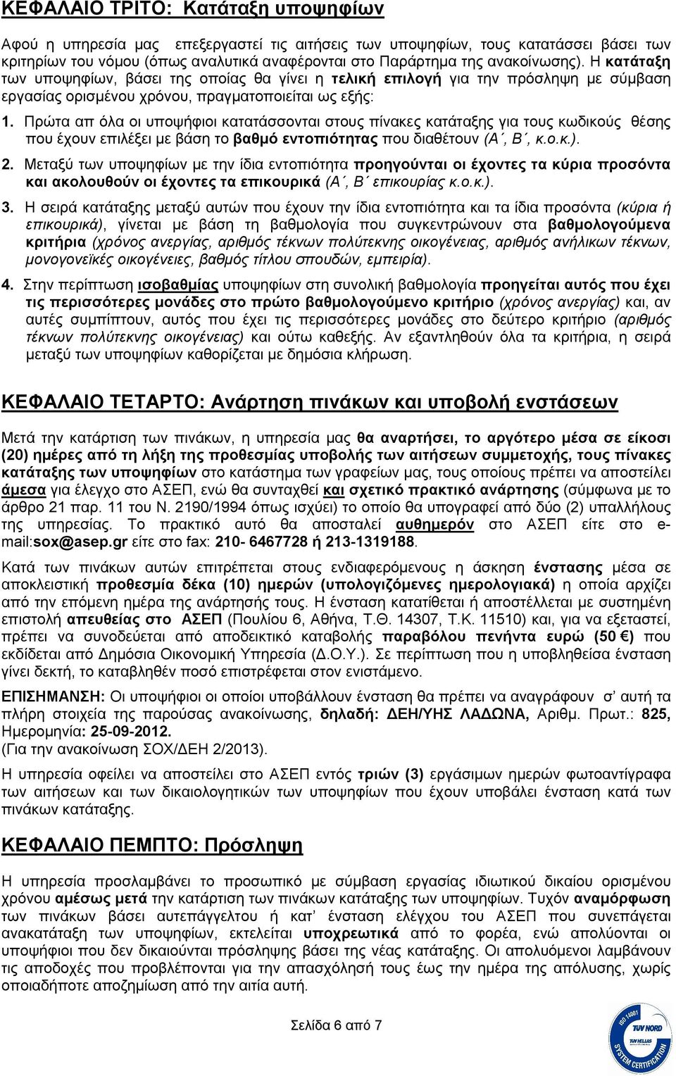 Πρώτα απ όλα οι υποψήφιοι κατατάσσονται στους πίνακες κατάταξης για τους κωδικούς θέσης που έχουν επιλέξει με βάση το βαθμό εντοπιότητας που διαθέτουν (Α, Β, κ.ο.κ.). 2.