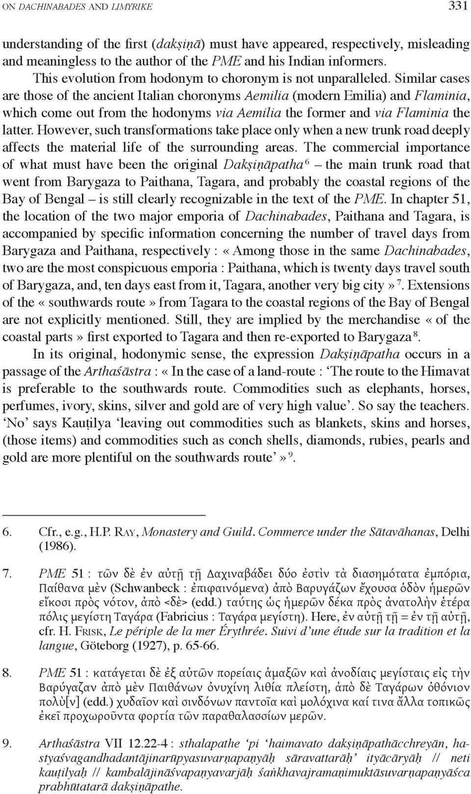 Similar cases are those of the ancient Italian choronyms Aemilia (modern Emilia) and Flaminia, which come out from the hodonyms via Aemilia the former and via Flaminia the latter.