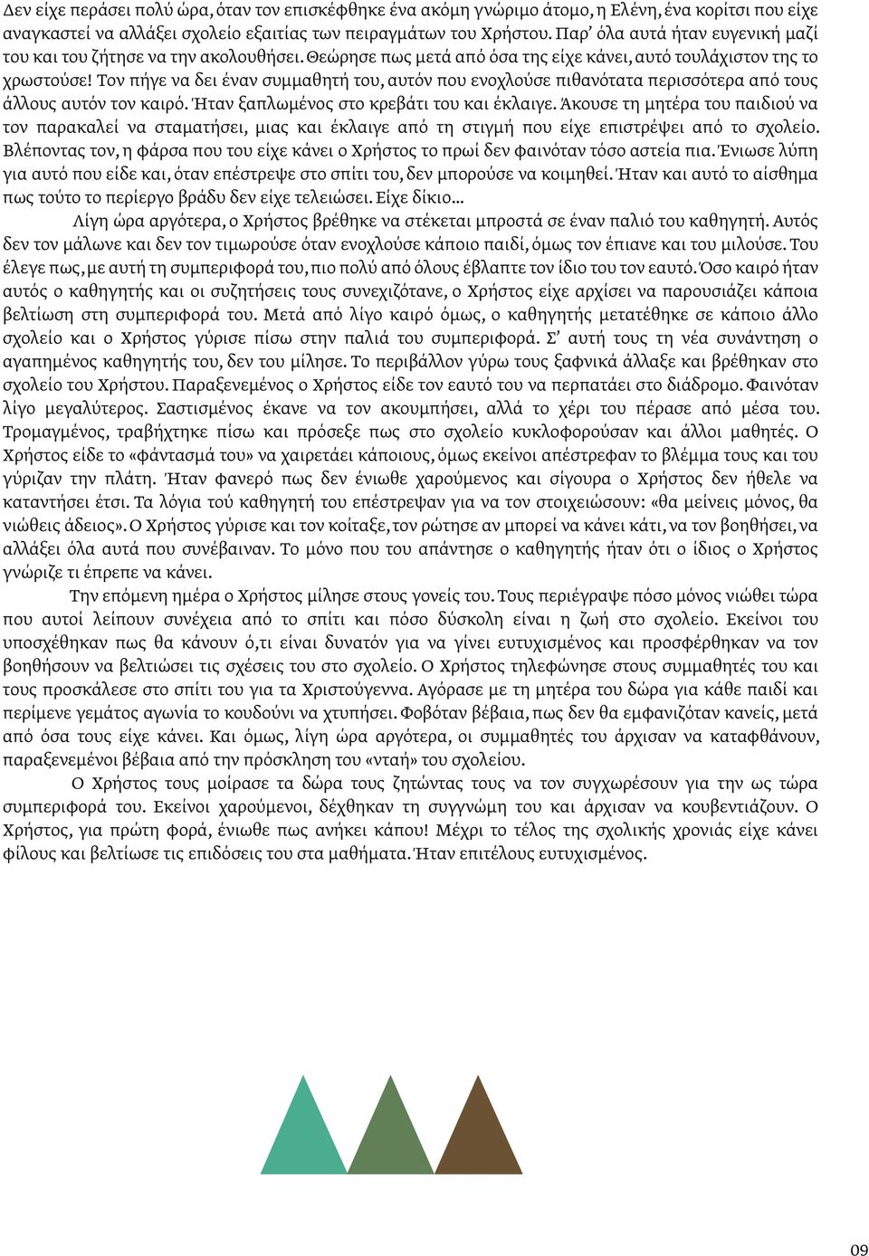 Τον πήγε να δει έναν συµµαθητή του, αυτόν που ενοχλούσε πιθανότατα περισσότερα από τους άλλους αυτόν τον καιρό. Ήταν ξαπλωµένος στο κρεβάτι του και έκλαιγε.