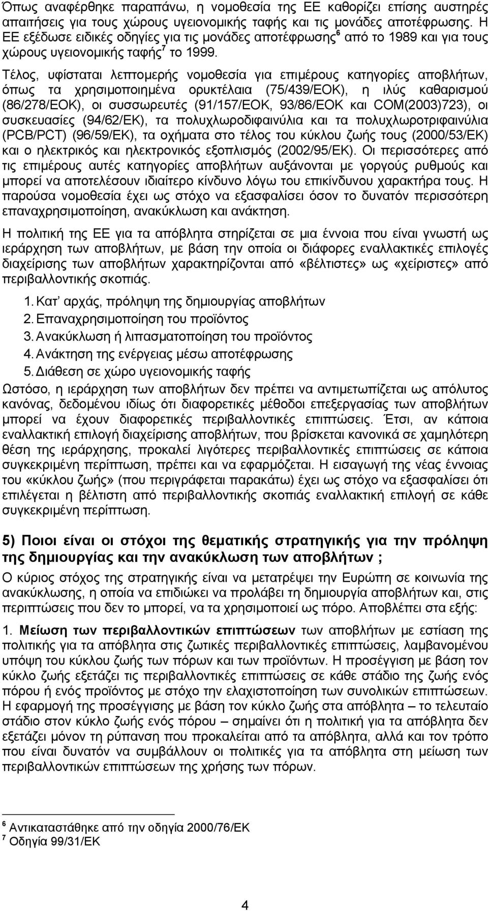 Τέλος, υφίσταται λεπτοµερής νοµοθεσία για επιµέρους κατηγορίες αποβλήτων, όπως τα χρησιµοποιηµένα ορυκτέλαια (75/439/EOK), η ιλύς καθαρισµού (86/278/ΕΟΚ), οι συσσωρευτές (91/157/ΕΟΚ, 93/86/ΕΟΚ και