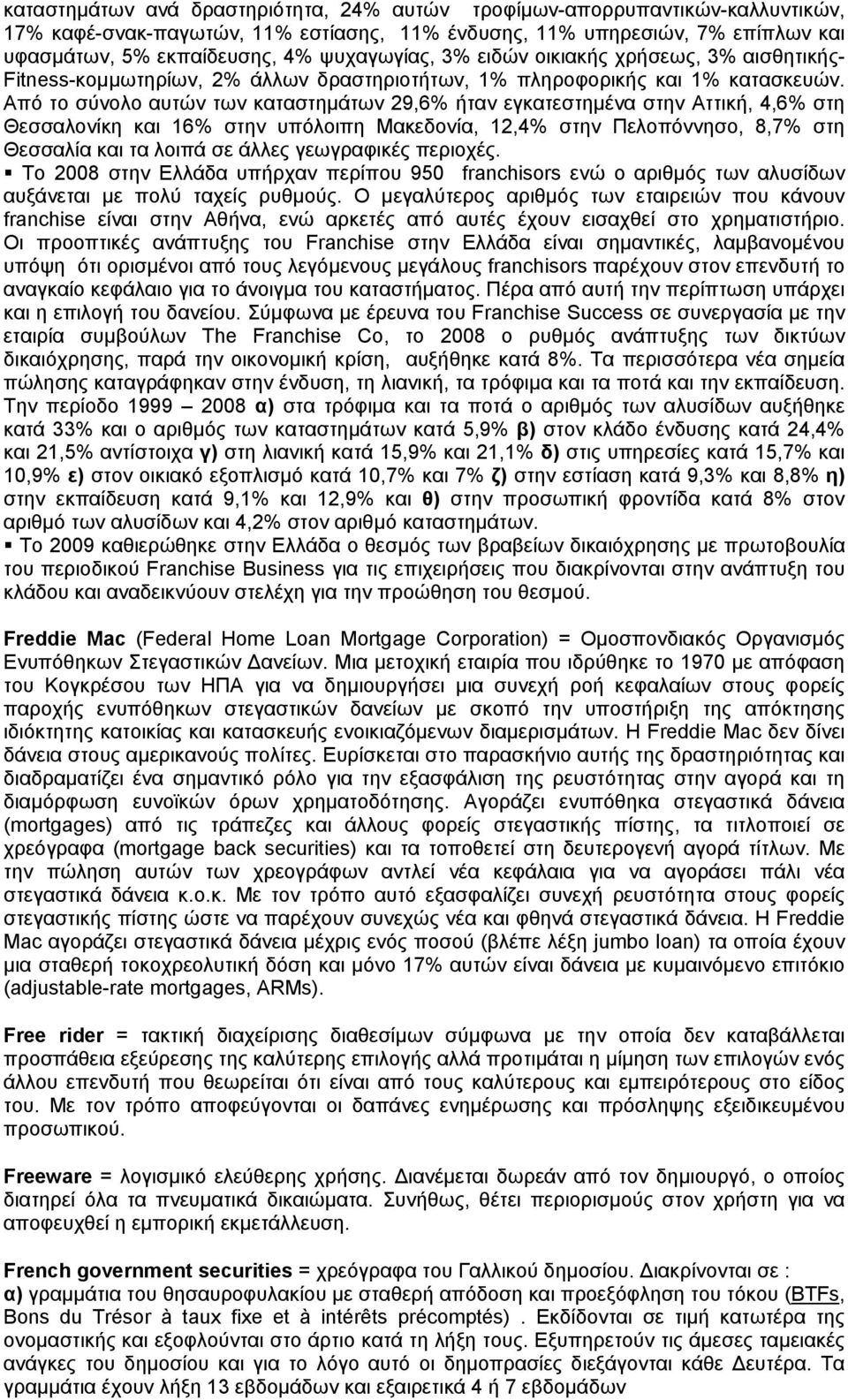 Από το σύνολο αυτών των καταστημάτων 29,6% ήταν εγκατεστημένα στην Αττική, 4,6% στη Θεσσαλονίκη και 16% στην υπόλοιπη Μακεδονία, 12,4% στην Πελοπόννησο, 8,7% στη Θεσσαλία και τα λοιπά σε άλλες