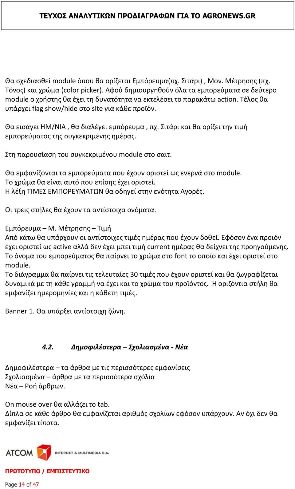 Θα εισάγει ΗΜ/ΝΙΑ, θα διαλέγει εμπόρευμα, πχ. Σιτάρι και θα ορίζει την τιμή εμπορεύματος της συγκεκριμένης ημέρας. Στη παρουσίαση του συγκεκριμένου module στο σαιτ.