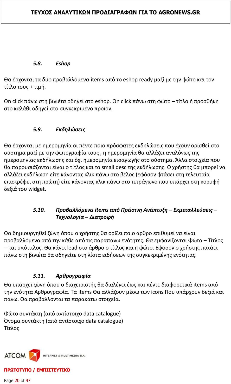 Εκδηλώσεις Θα έρχονται με ημερομηνία οι πέντε ποιο πρόσφατες εκδηλώσεις που έχουν ορισθεί στο σύστημα μαζί με την φωτογραφία τους, η ημερομηνία θα αλλάζει αναλόγως της ημερομηνίας εκδήλωσης και όχι