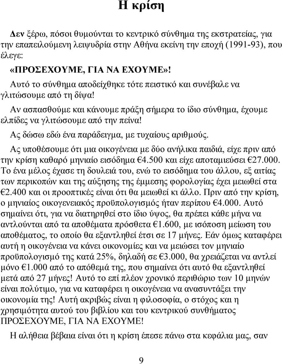 Ας δώσω εδώ ένα παράδειγμα, με τυχαίους αριθμούς. Ας υποθέσουμε ότι μια οικογένεια με δύο ανήλικα παιδιά, είχε πριν από την κρίση καθαρό μηνιαίο εισόδημα 4.500 και είχε αποταμιεύσει 27.000.