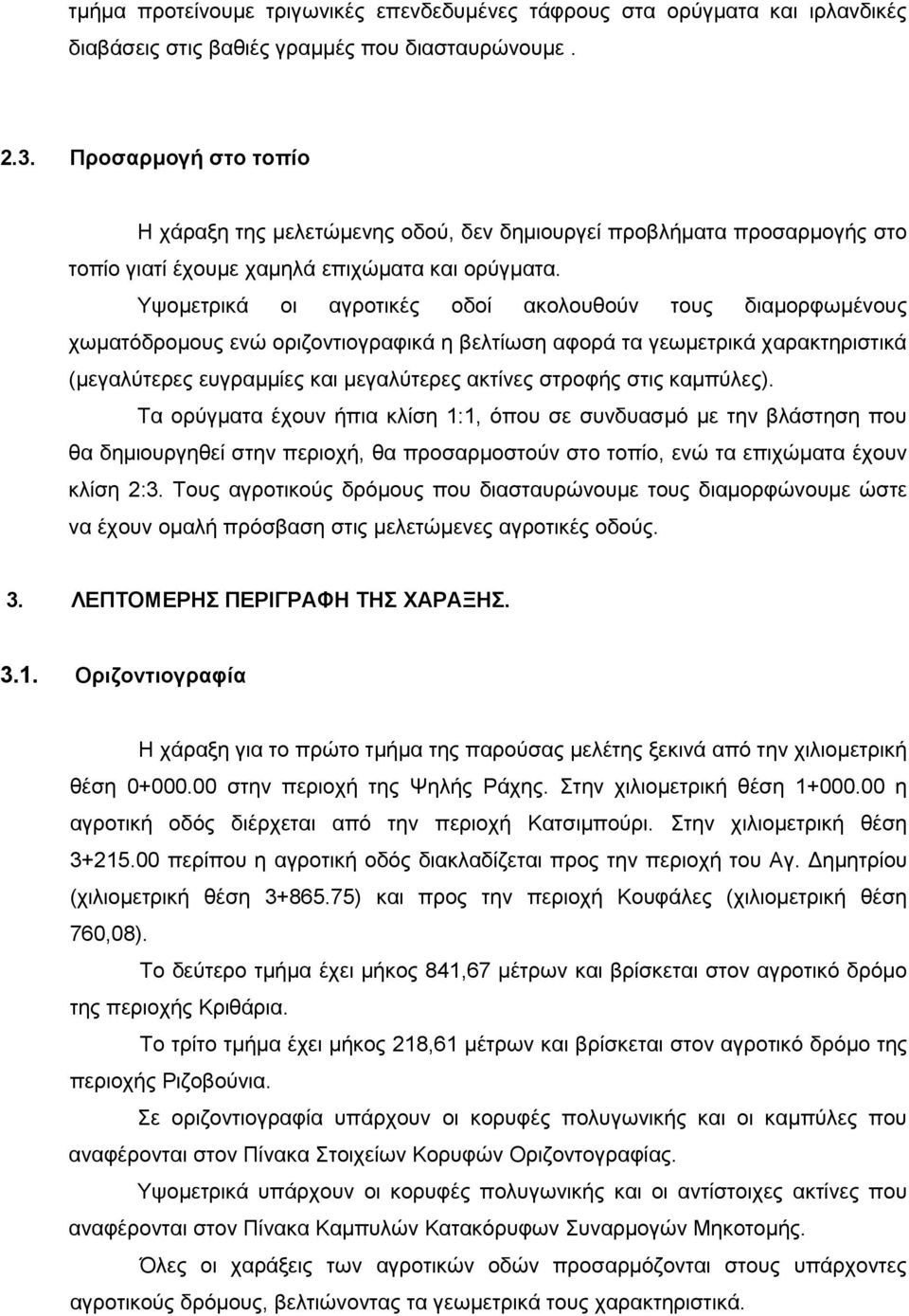 Υψομετρικά οι αγροτικές οδοί ακολουθούν τους διαμορφωμένους χωματόδρομους ενώ οριζοντιογραφικά η βελτίωση αφορά τα γεωμετρικά χαρακτηριστικά (μεγαλύτερες ευγραμμίες και μεγαλύτερες ακτίνες στροφής