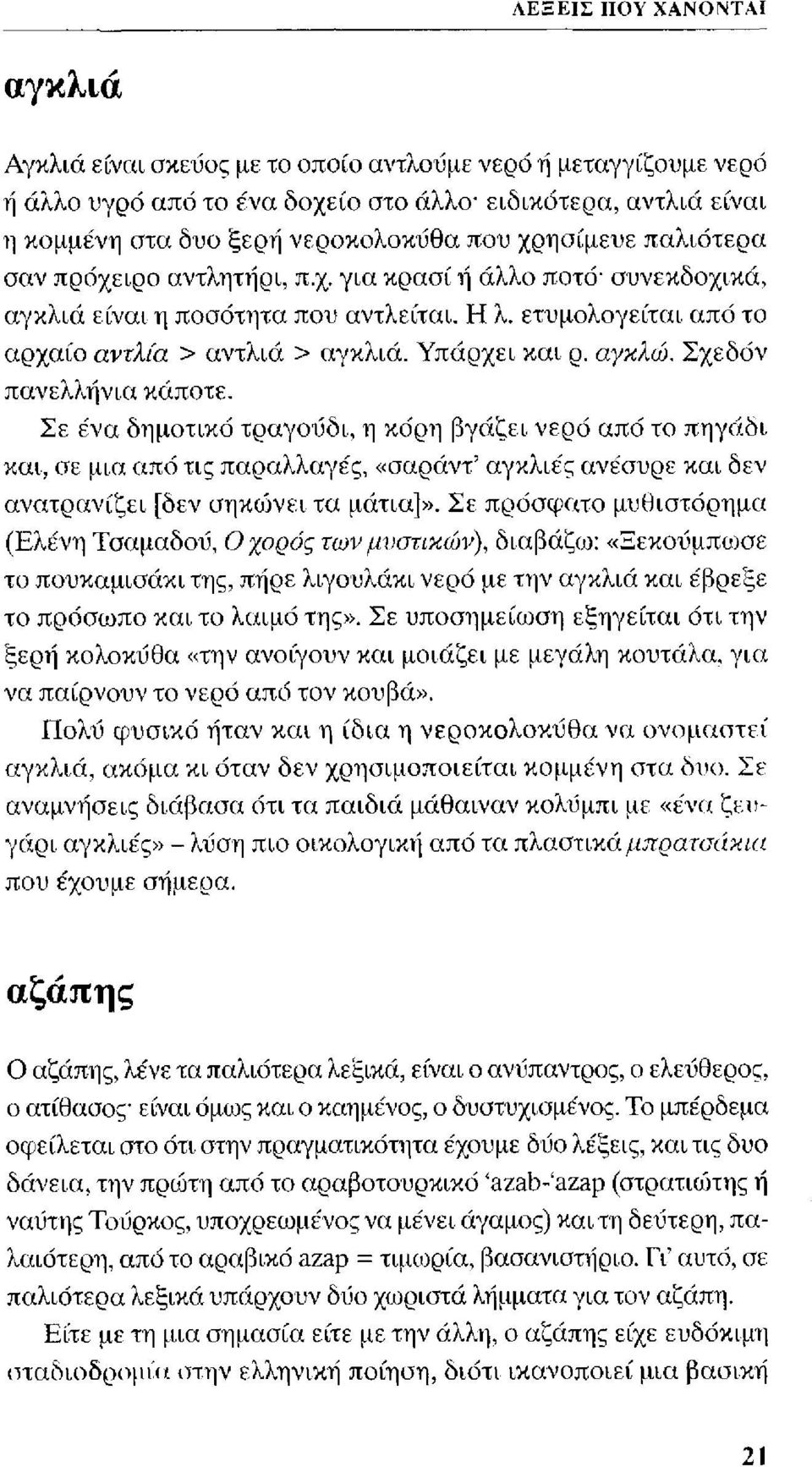 αγκλώ. Σχεδόν πανελλήνια κάποτε. Σε ένα δημοτικό τραγούδι, η κόρη βγάζει νερό από το πηγάδι και, σε μια από τις παραλλαγές, «σαράντ αγκλιές ανέσυρε και δεν ανατρανίζει [δεν σηκώνει τα μάτια]».