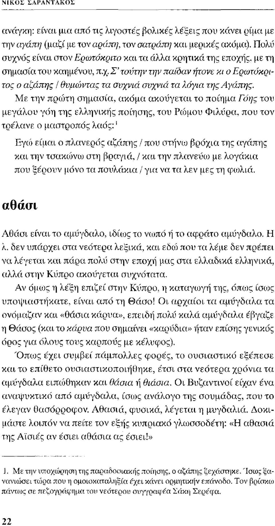 Με την πραίτη σημασία, ακόμα ακούγεται το ποίημα Γόης του μεγάλου γόη της ελληνικής ποίησης, του Ρώμου Φιλύρα, που τον τρέλανε ο μαστροπός λαός:' Εγώ είμαι ο πλανερός αζάπης / που στήνω βρόχια της