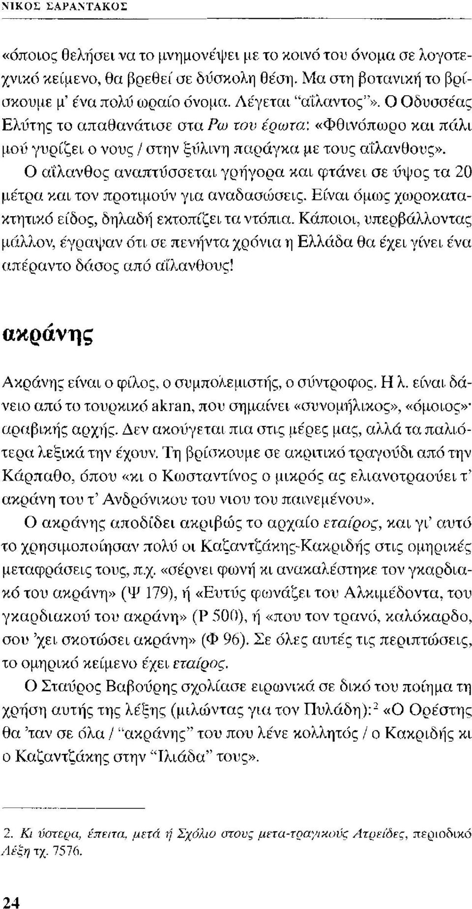 Ο α'ίλανθος αναπτύσσεται γρήγορα και φτάνει σε ύψος τα 20 μέτρα και τον προτιμούν για αναδασώσεις. Είναι όμως χωροκατακτητικό είδος, δηλαδή εκτοπίζει τα ντόπια.