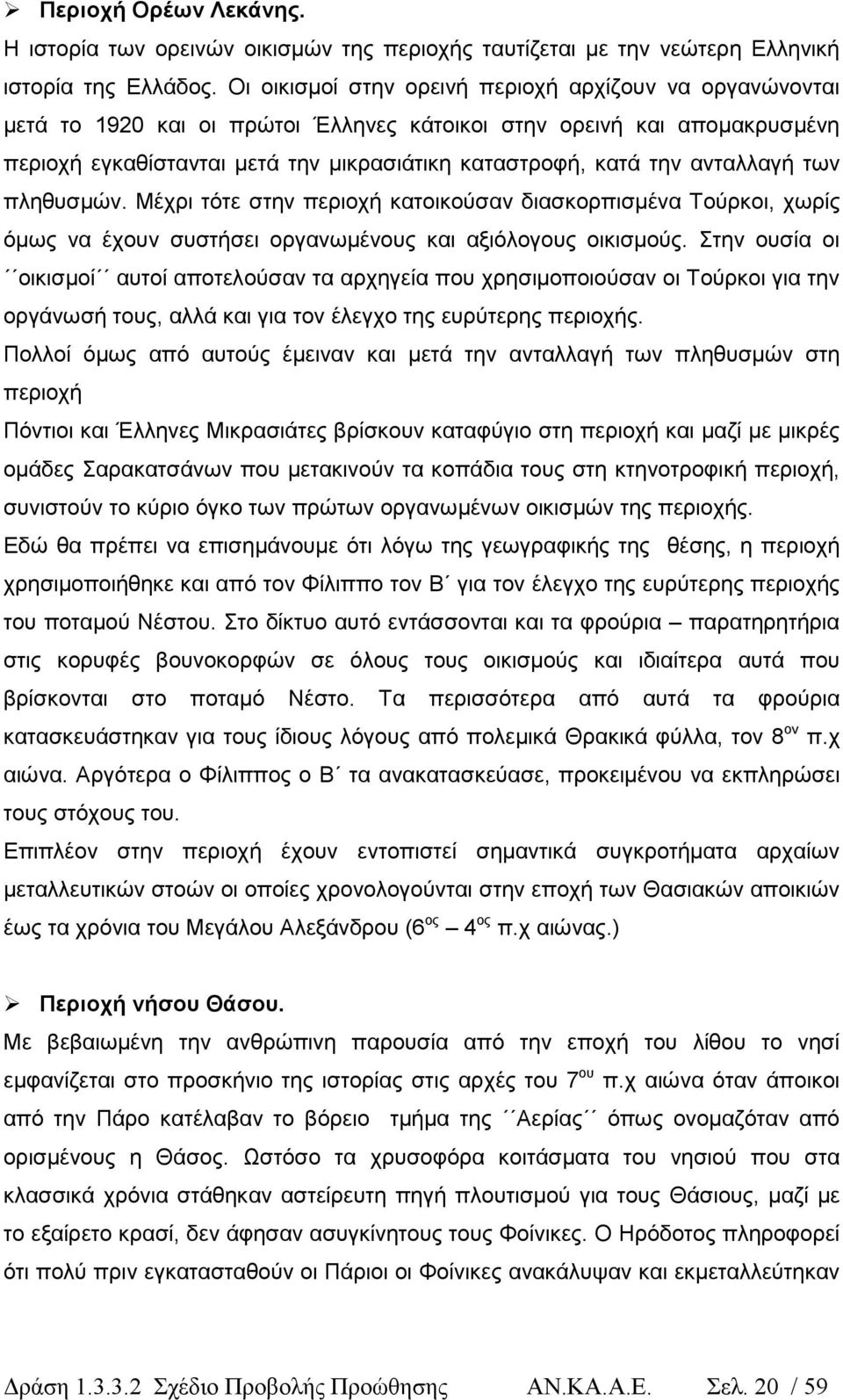 ανταλλαγή των πληθυσµών. Μέχρι τότε στην περιοχή κατοικούσαν διασκορπισµένα Τούρκοι, χωρίς όµως να έχουν συστήσει οργανωµένους και αξιόλογους οικισµούς.